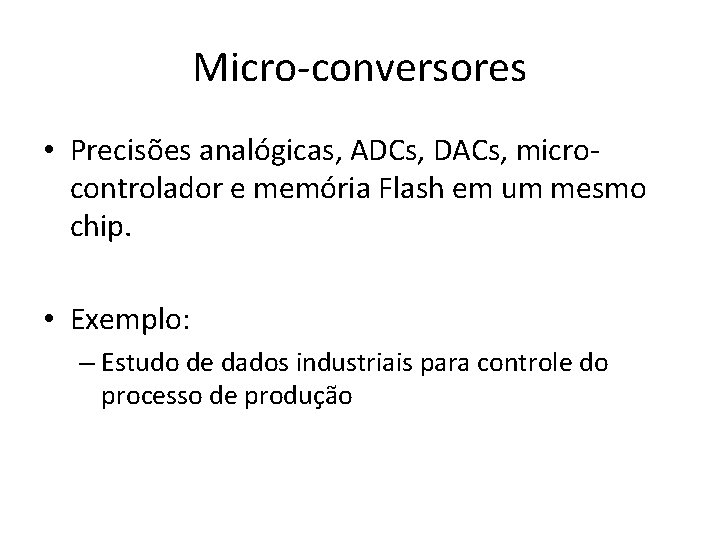 Micro-conversores • Precisões analógicas, ADCs, DACs, microcontrolador e memória Flash em um mesmo chip.