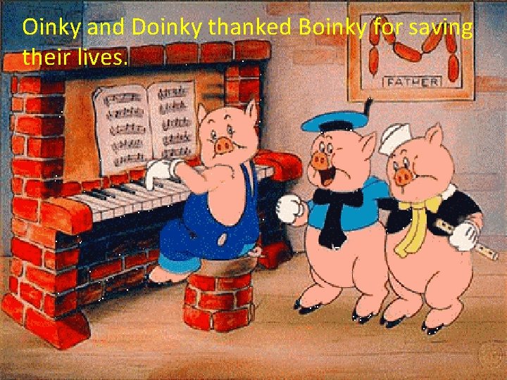 Oinky and Doinky thanked Boinky for saving their lives. 