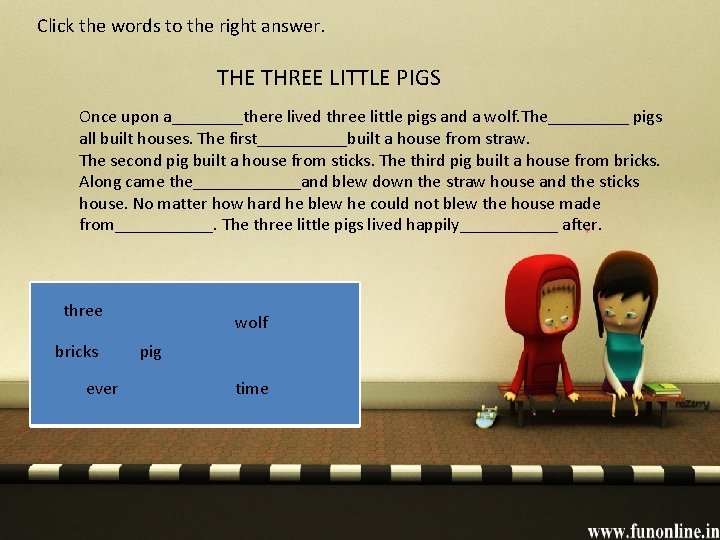 Click the words to the right answer. THE THREE LITTLE PIGS Once upon a____there