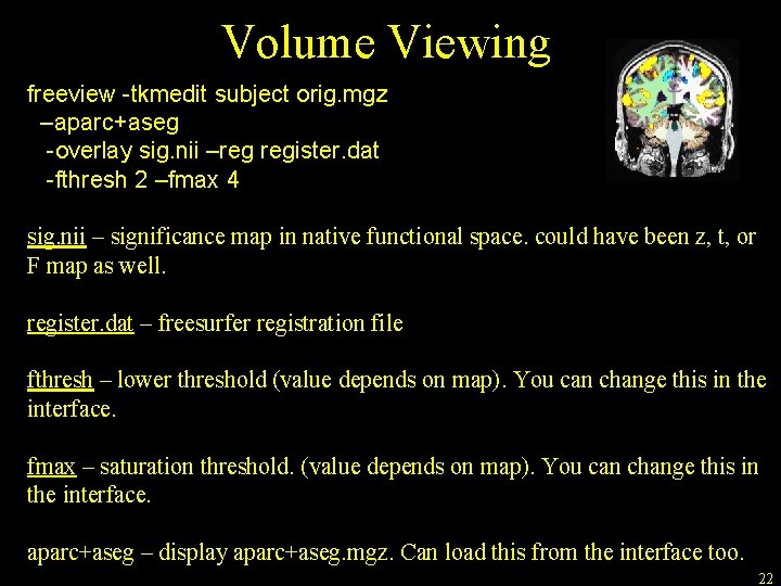 Volume Viewing freeview -tkmedit subject orig. mgz –aparc+aseg -overlay sig. nii –reg register. dat