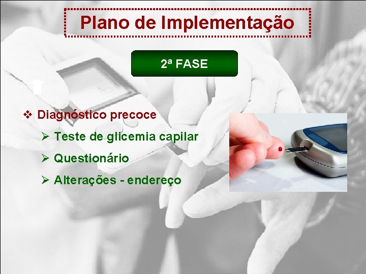 Plano de Implementação 2ª FASE v Diagnóstico precoce Ø Teste de glicemia capilar Ø