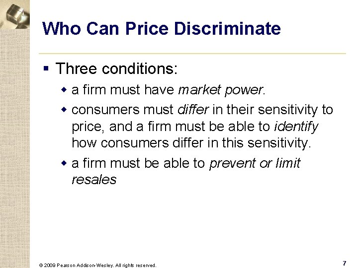 Who Can Price Discriminate § Three conditions: w a firm must have market power.