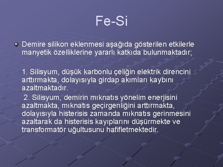 Fe-Si Demire silikon eklenmesi aşağıda gösterilen etkilerle manyetik özelliklerine yararlı katkıda bulunmaktadır; 1. Silisyum,