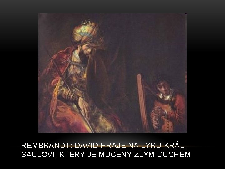 REMBRANDT: DAVID HRAJE NA LYRU KRÁLI SAULOVI, KTERÝ JE MUČENÝ ZLÝM DUCHEM 