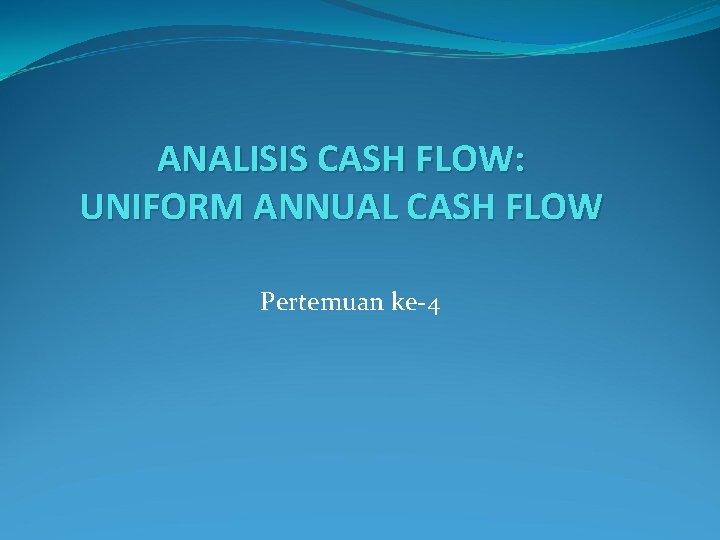 ANALISIS CASH FLOW: UNIFORM ANNUAL CASH FLOW Pertemuan ke-4 