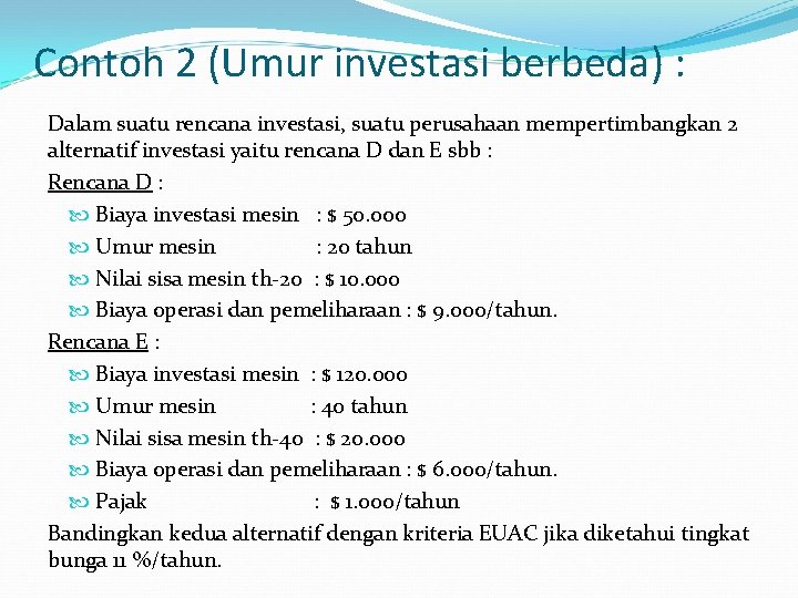 Contoh 2 (Umur investasi berbeda) : Dalam suatu rencana investasi, suatu perusahaan mempertimbangkan 2