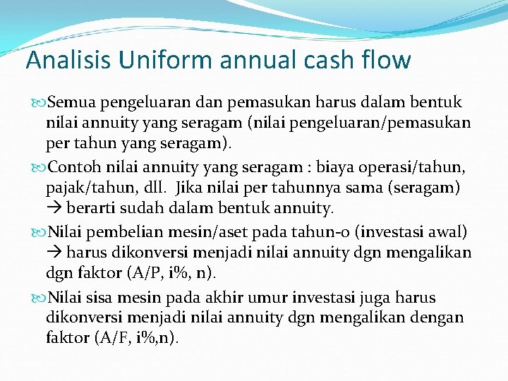 Analisis Uniform annual cash flow Semua pengeluaran dan pemasukan harus dalam bentuk nilai annuity