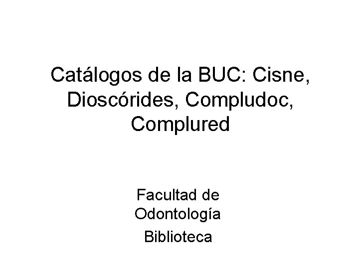 Catálogos de la BUC: Cisne, Dioscórides, Compludoc, Complured Facultad de Odontología Biblioteca 