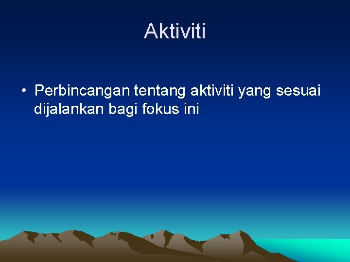 Aktiviti • Perbincangan tentang aktiviti yang sesuai dijalankan bagi fokus ini 