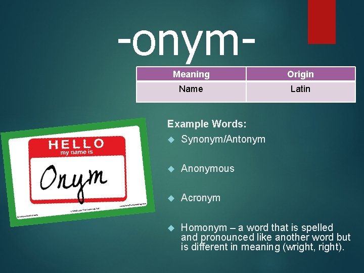 -onym. Meaning Origin Name Latin Example Words: Synonym/Antonym Anonymous Acronym Homonym – a word