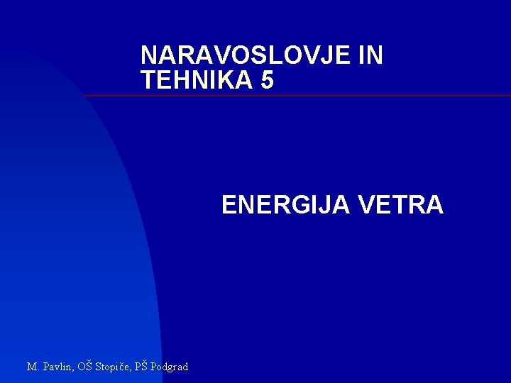 NARAVOSLOVJE IN TEHNIKA 5 ENERGIJA VETRA M. Pavlin, OŠ Stopiče, PŠ Podgrad 