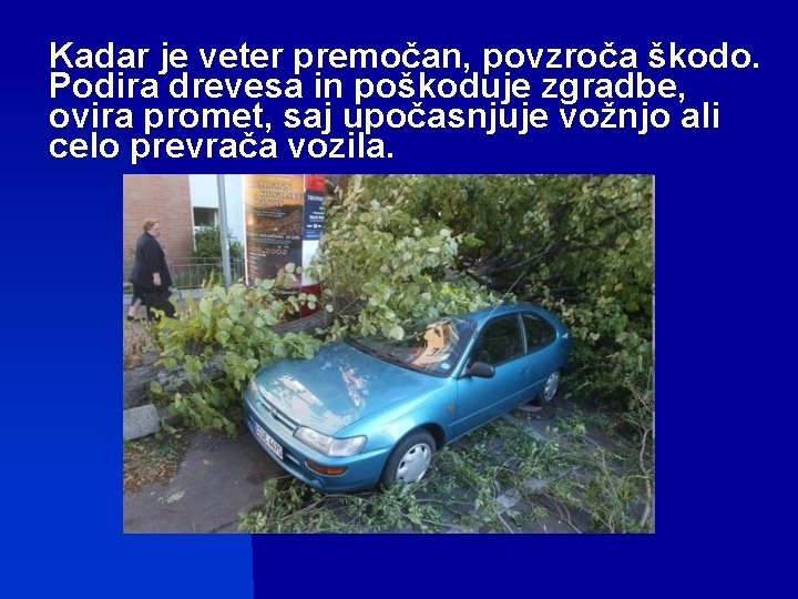 Kadar je veter premočan, povzroča škodo. Podira drevesa in poškoduje zgradbe, ovira promet, saj