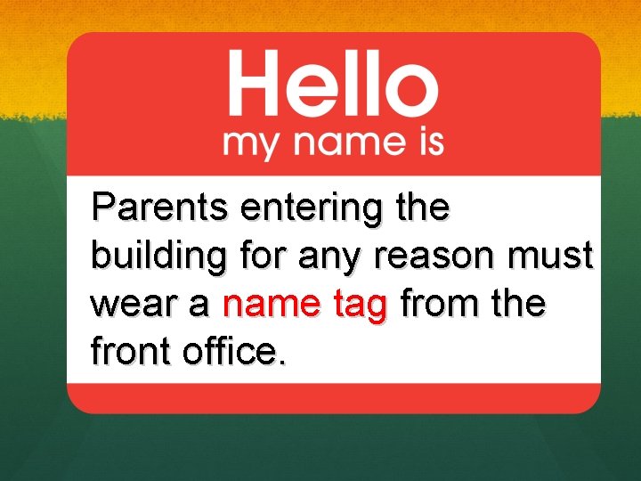 Parents entering the building for any reason must wear a name tag from the