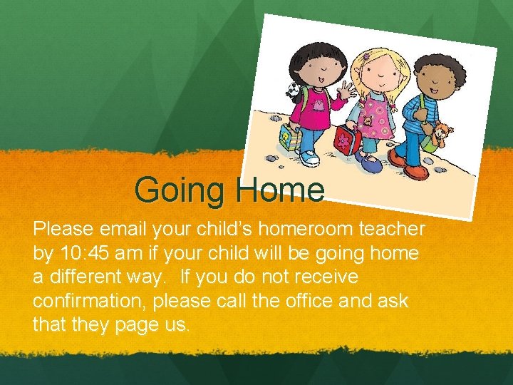 Going Home Please email your child’s homeroom teacher by 10: 45 am if your