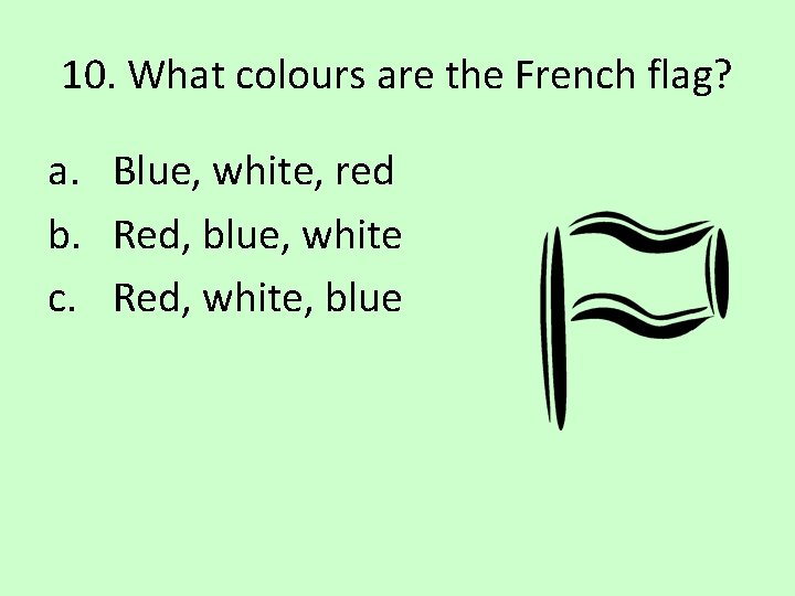 10. What colours are the French flag? a. Blue, white, red b. Red, blue,