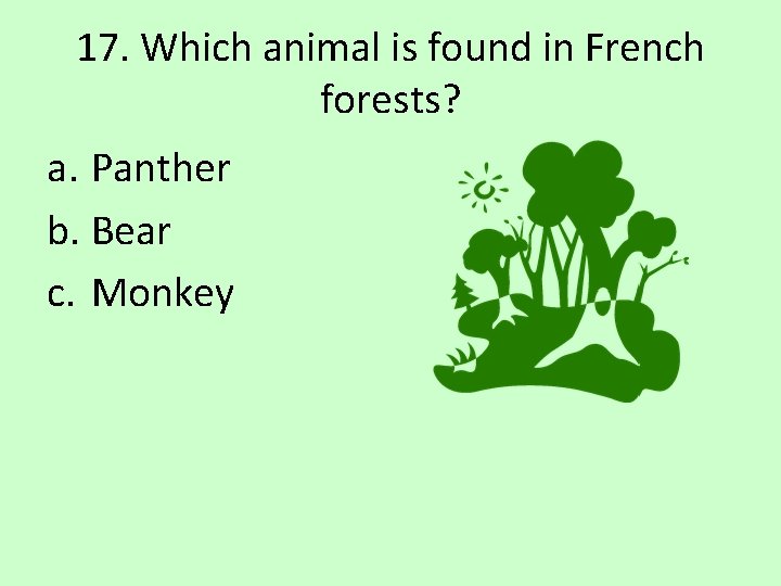 17. Which animal is found in French forests? a. Panther b. Bear c. Monkey