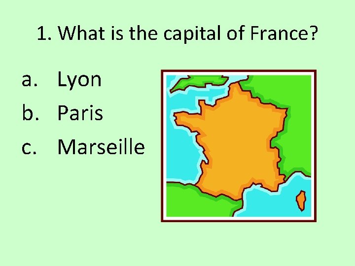 1. What is the capital of France? a. Lyon b. Paris c. Marseille 