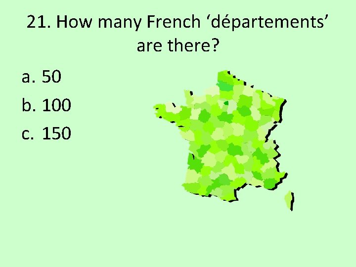 21. How many French ‘départements’ are there? a. 50 b. 100 c. 150 