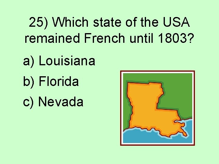 25) Which state of the USA remained French until 1803? a) Louisiana b) Florida