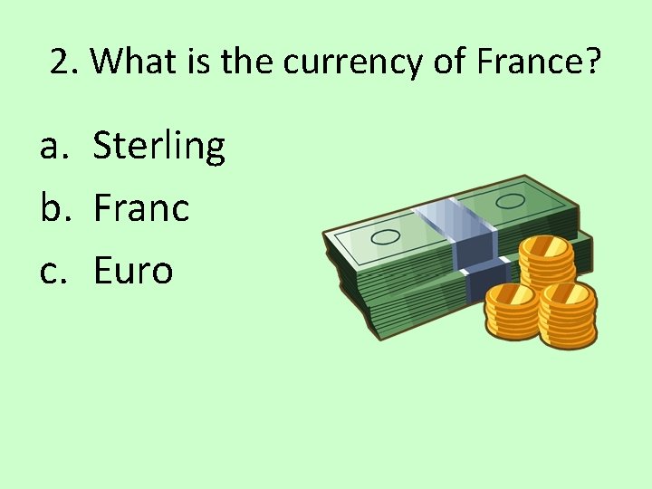 2. What is the currency of France? a. Sterling b. Franc c. Euro 