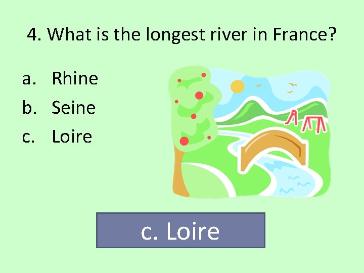 4. What is the longest river in France? a. Rhine b. Seine c. Loire