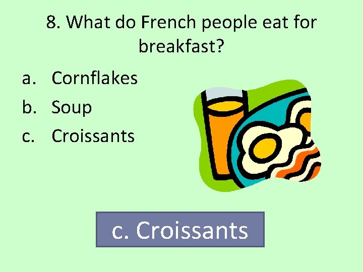 8. What do French people eat for breakfast? a. Cornflakes b. Soup c. Croissants