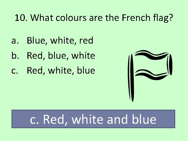 10. What colours are the French flag? a. Blue, white, red b. Red, blue,