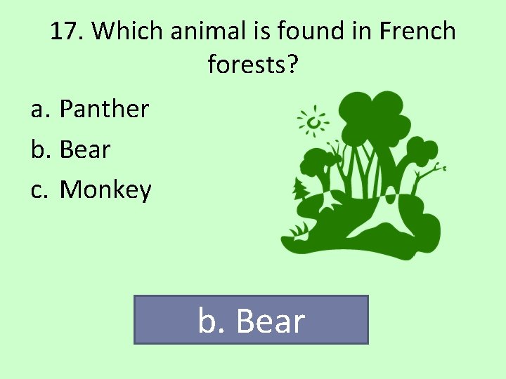 17. Which animal is found in French forests? a. Panther b. Bear c. Monkey