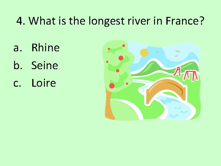 4. What is the longest river in France? a. Rhine b. Seine c. Loire