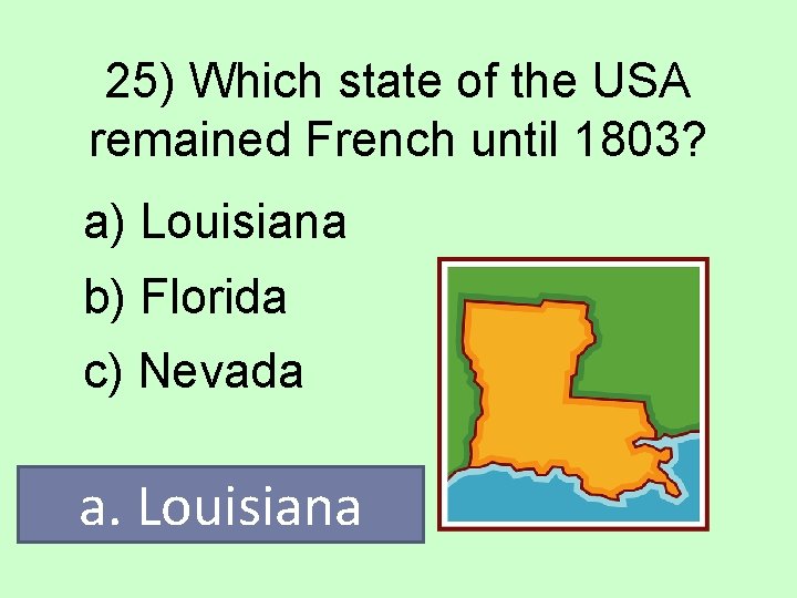 25) Which state of the USA remained French until 1803? a) Louisiana b) Florida