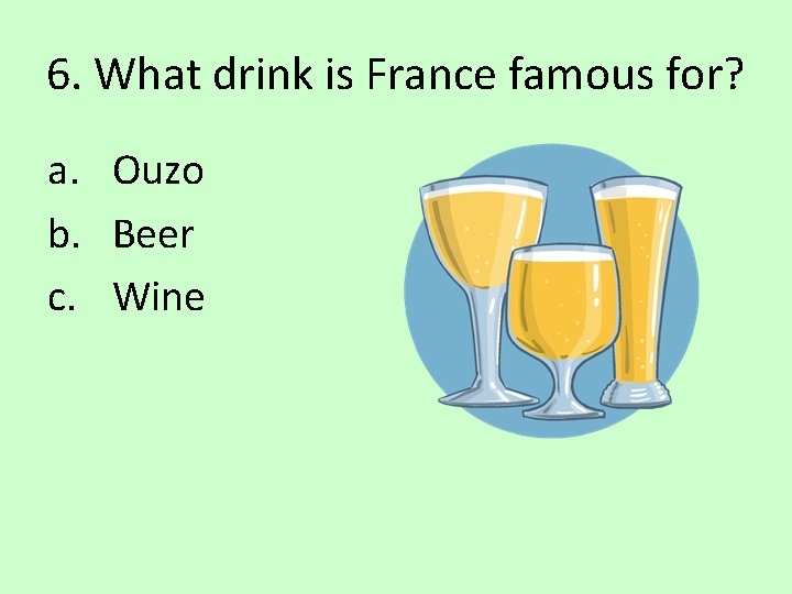 6. What drink is France famous for? a. Ouzo b. Beer c. Wine 