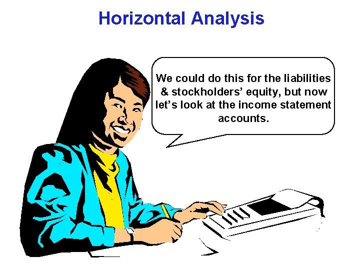 Horizontal Analysis We could do this for the liabilities & stockholders’ equity, but now