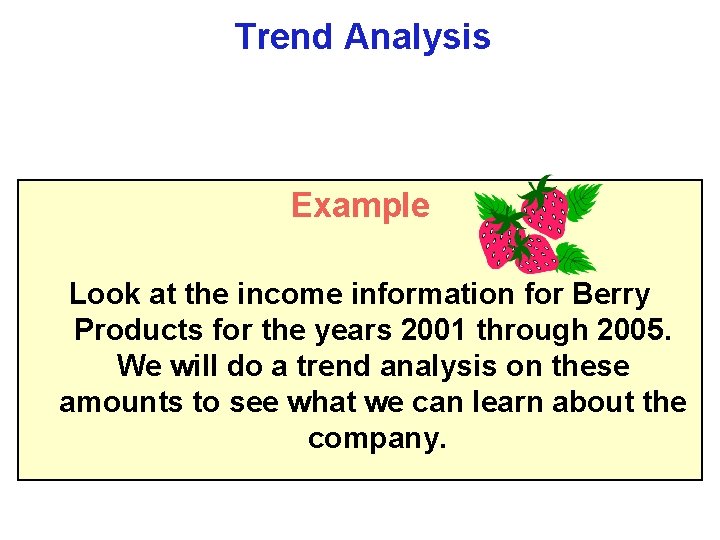 Trend Analysis Example Look at the income information for Berry Products for the years