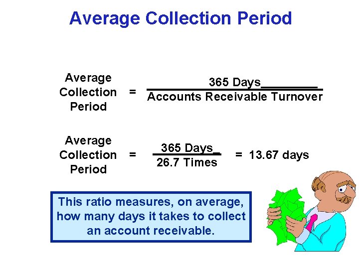 Average Collection Period Average 365 Days Collection = Accounts Receivable Turnover Period Average Collection