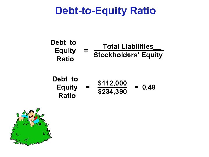 Debt-to-Equity Ratio Debt–to– Total Liabilities Equity = Stockholders’ Equity Ratio Debt–to– Equity = Ratio