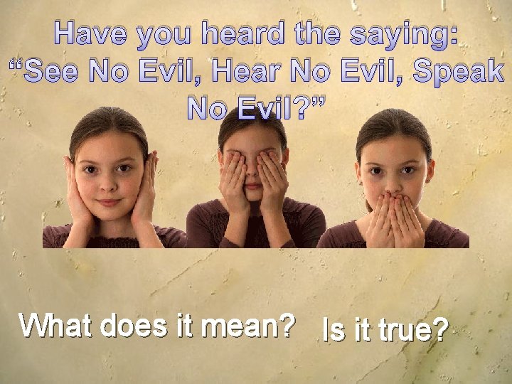 Have you heard the saying: “See No Evil, Hear No Evil, Speak No Evil?