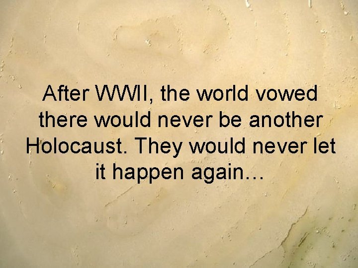 After WWII, the world vowed there would never be another Holocaust. They would never