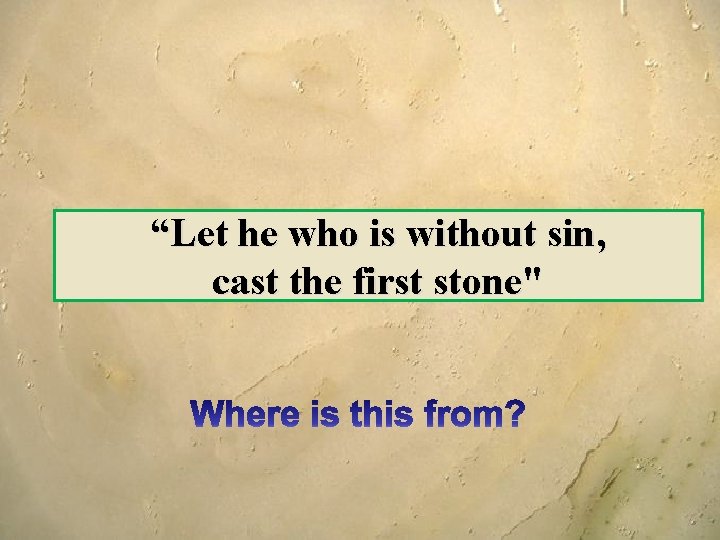 “Let he who is without sin, cast the first stone" 