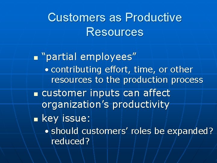 Customers as Productive Resources n “partial employees” • contributing effort, time, or other resources