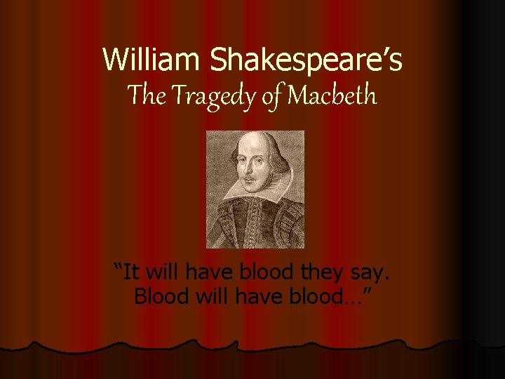 William Shakespeare’s The Tragedy of Macbeth “It will have blood they say. Blood will