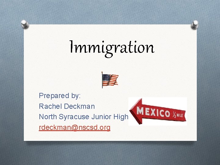 Immigration Prepared by: Rachel Deckman North Syracuse Junior High rdeckman@nscsd. org 