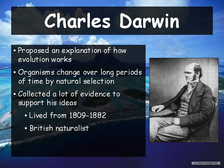 Charles Darwin • Proposed an explanation of how evolution works • Organisms change over