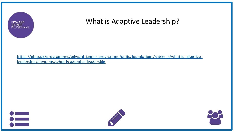 What is Adaptive Leadership? https: //nhsx. uk/programmes/edward-jenner-programme/units/foundations/subjects/what-is-adaptiveleadership/elements/what-is-adaptive-leadership What is Adaptive Leadership? https: //nhsx. uk/programmes/edward-jenner-programme/units/foundations/subjects/what-is-adaptiveleadership/elements/what-is-adaptive-leadership