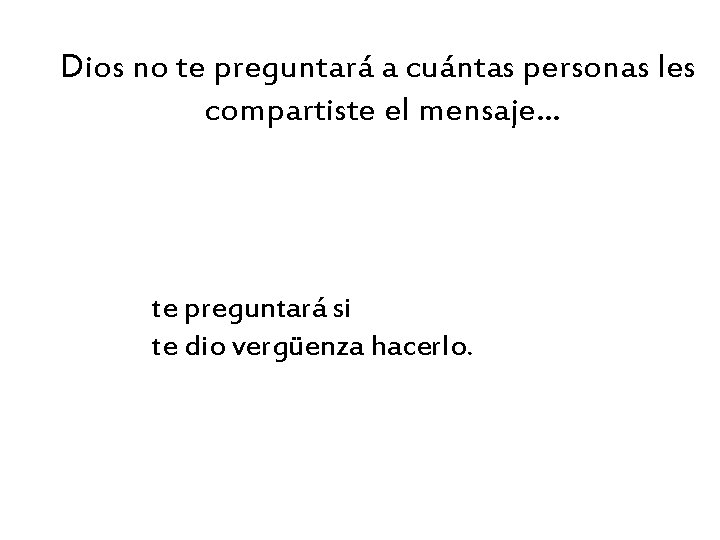 Dios no te preguntará a cuántas personas les compartiste el mensaje. . . te