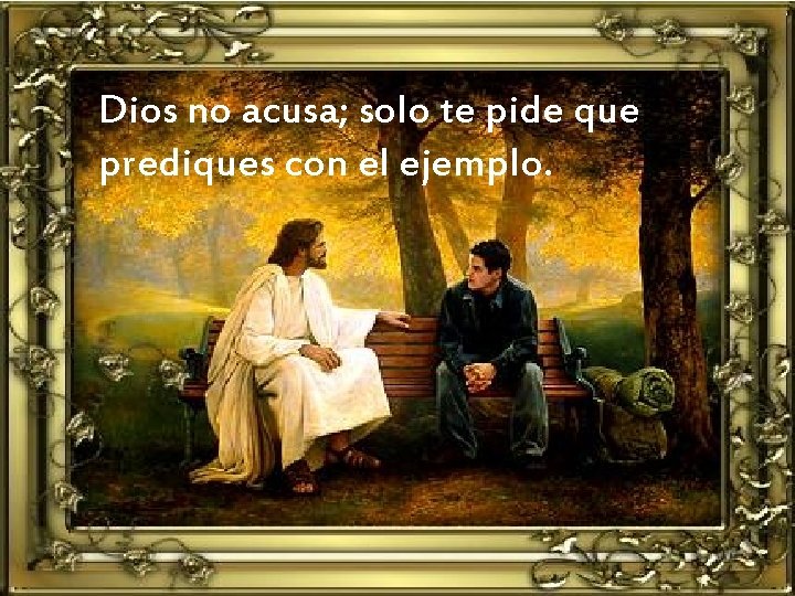 Dios no acusa; solo te pide que prediques con el ejemplo. 