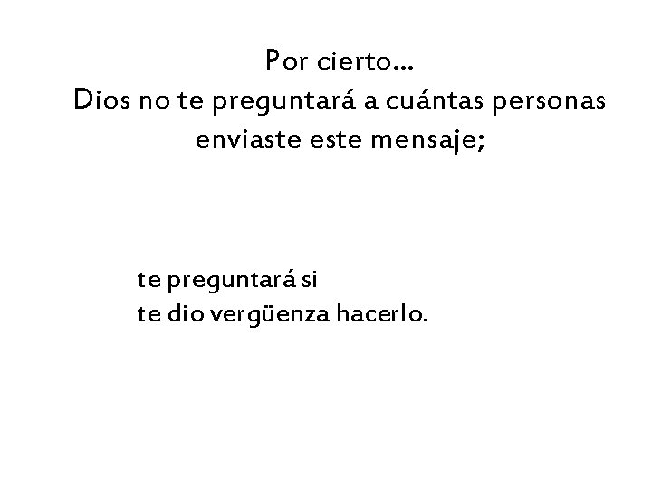 Por cierto… Dios no te preguntará a cuántas personas enviaste este mensaje; te preguntará