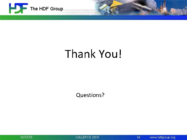 The HDF Group Thank You! Questions? 10/17/15 ICALEPCS 2015 16 www. hdfgroup. org 