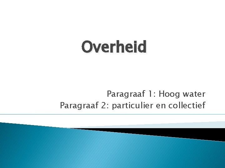 Overheid Paragraaf 1: Hoog water Paragraaf 2: particulier en collectief 