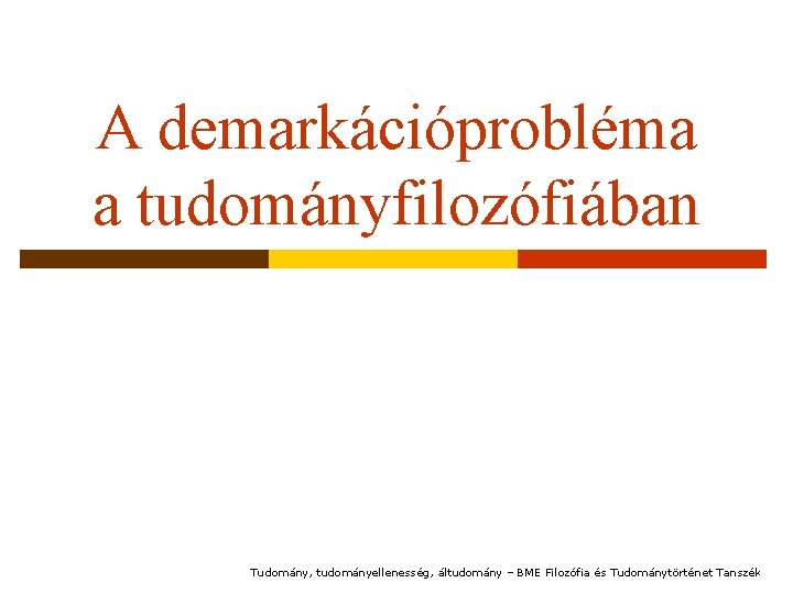 A demarkációprobléma a tudományfilozófiában Tudomány, tudományellenesség, áltudomány – BME Filozófia és Tudománytörténet Tanszék 