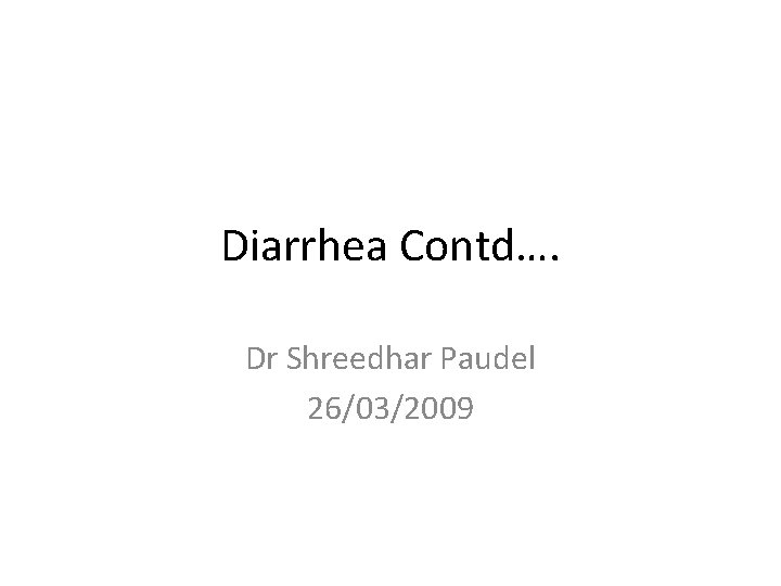 Diarrhea Contd…. Dr Shreedhar Paudel 26/03/2009 